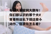 每日大赛官网大翻车！你们都认识的那个大V背着粉丝私下搞这些小动作，这波你怎么看？