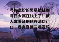 号称宠粉的男星被挂到每日大赛在线上了！被人拿着证据堵在酒店门口，看完直接三观震碎！